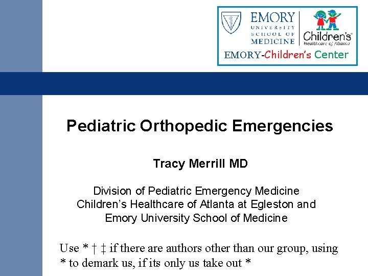 EMORY-Children’s Center Pediatric Orthopedic Emergencies Tracy Merrill MD Division of Pediatric Emergency Medicine Children’s