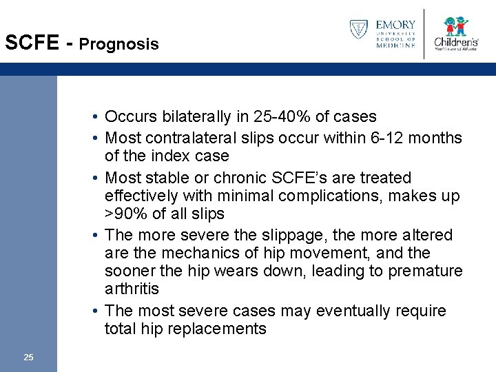 SCFE - Prognosis • Occurs bilaterally in 25 -40% of cases • Most contralateral