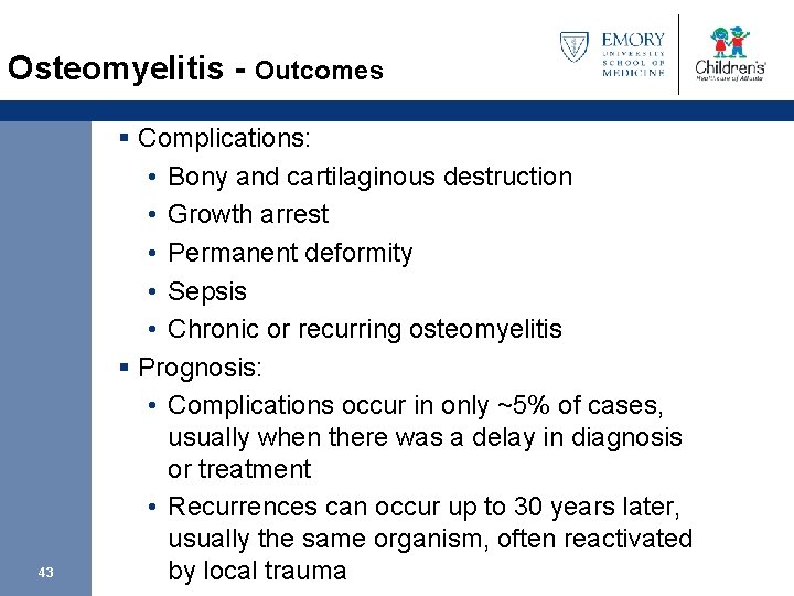 Osteomyelitis - Outcomes 43 § Complications: • Bony and cartilaginous destruction • Growth arrest