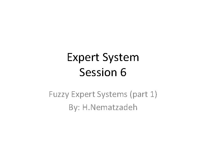 Expert System Session 6 Fuzzy Expert Systems (part 1) By: H. Nematzadeh 