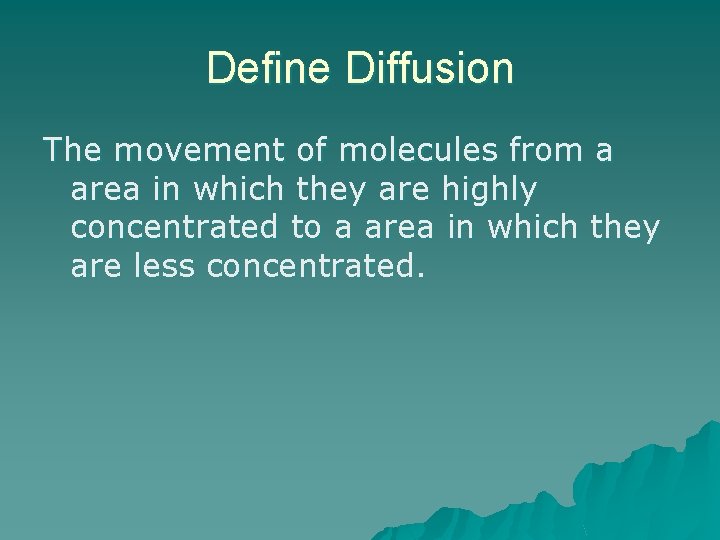 Define Diffusion The movement of molecules from a area in which they are highly