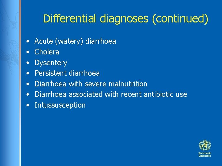 Differential diagnoses (continued) • • Acute (watery) diarrhoea Cholera Dysentery Persistent diarrhoea Diarrhoea with