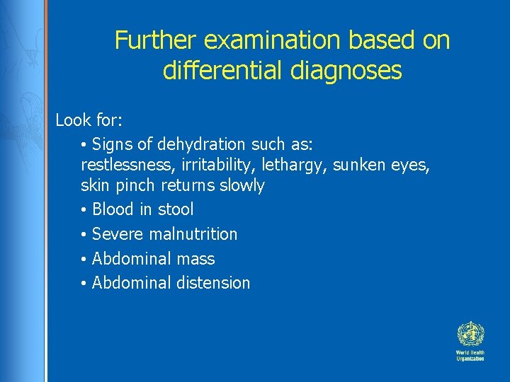 Further examination based on differential diagnoses Look for: • Signs of dehydration such as: