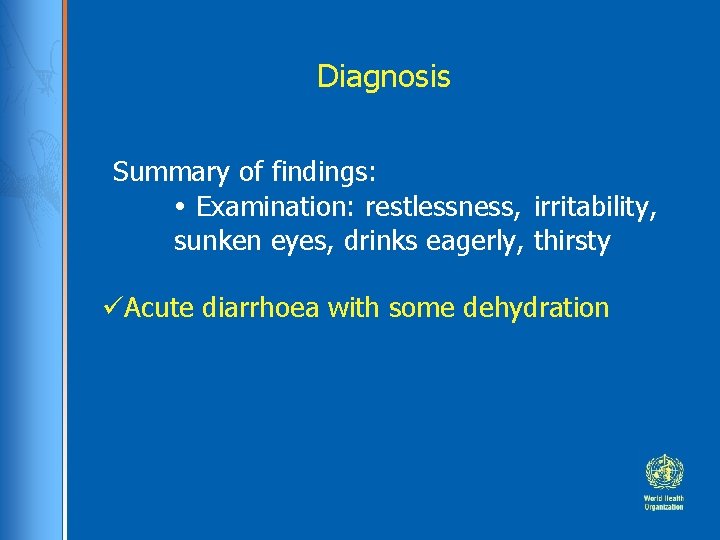 Diagnosis Summary of findings: Examination: restlessness, irritability, sunken eyes, drinks eagerly, thirsty üAcute diarrhoea