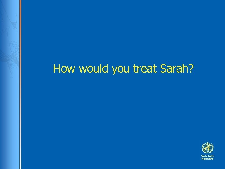 How would you treat Sarah? 