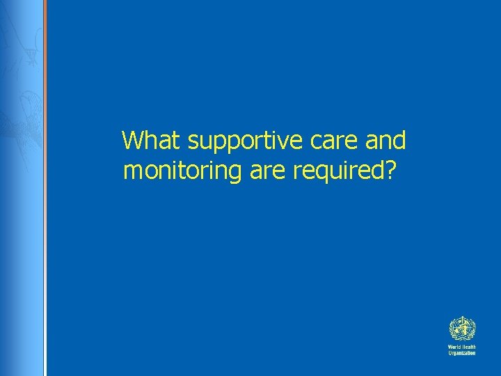 What supportive care and monitoring are required? 