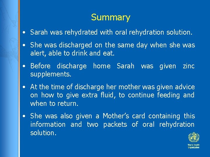 Summary • Sarah was rehydrated with oral rehydration solution. • She was discharged on