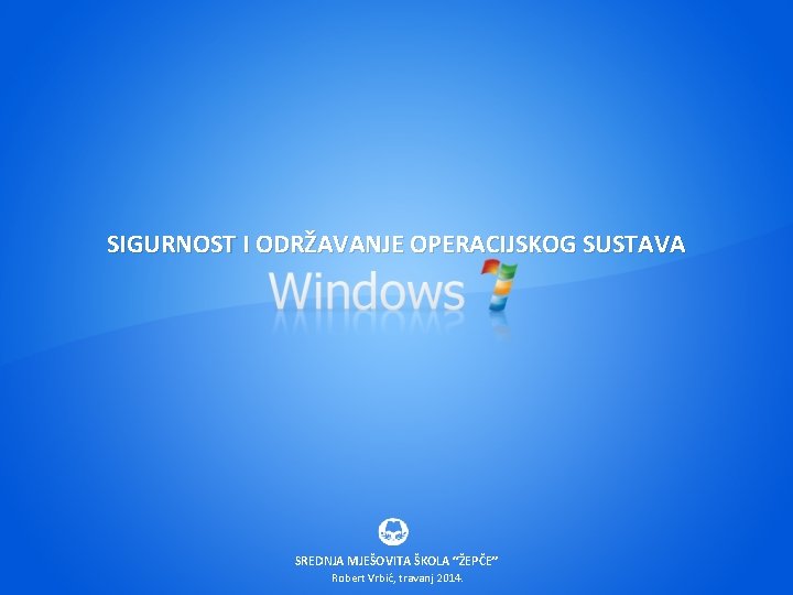 SIGURNOST I ODRŽAVANJE OPERACIJSKOG SUSTAVA SREDNJA MJEŠOVITA ŠKOLA “ŽEPČE” Robert Vrbić, travanj 2014. SIGURNOST I ODRŽAVANJE OPERACIJSKOG SUSTAVA SREDNJA MJEŠOVITA ŠKOLA “ŽEPČE” Robert Vrbić, travanj 2014.
