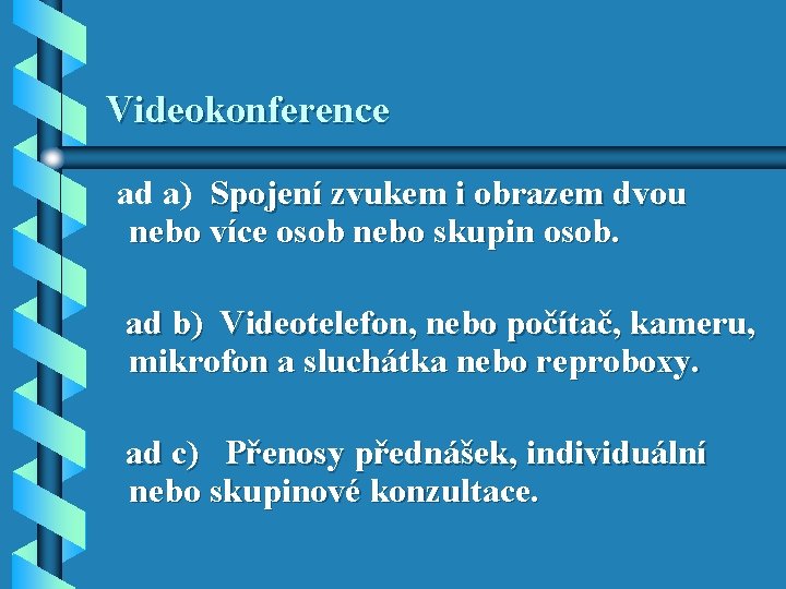 Videokonference ad a) Spojení zvukem i obrazem dvou nebo více osob nebo skupin osob. Videokonference ad a) Spojení zvukem i obrazem dvou nebo více osob nebo skupin osob.
