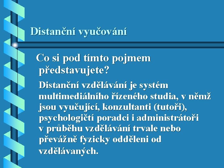 Distanční vyučování Co si pod tímto pojmem představujete? Distanční vzdělávání je systém multimediálního řízeného Distanční vyučování Co si pod tímto pojmem představujete? Distanční vzdělávání je systém multimediálního řízeného