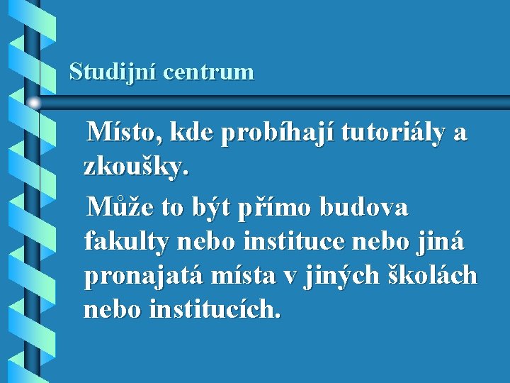 Studijní centrum Místo, kde probíhají tutoriály a zkoušky. Může to být přímo budova fakulty Studijní centrum Místo, kde probíhají tutoriály a zkoušky. Může to být přímo budova fakulty