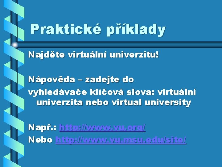 Praktické příklady Najděte virtuální univerzitu! Nápověda – zadejte do vyhledávače klíčová slova: virtuální univerzita Praktické příklady Najděte virtuální univerzitu! Nápověda – zadejte do vyhledávače klíčová slova: virtuální univerzita