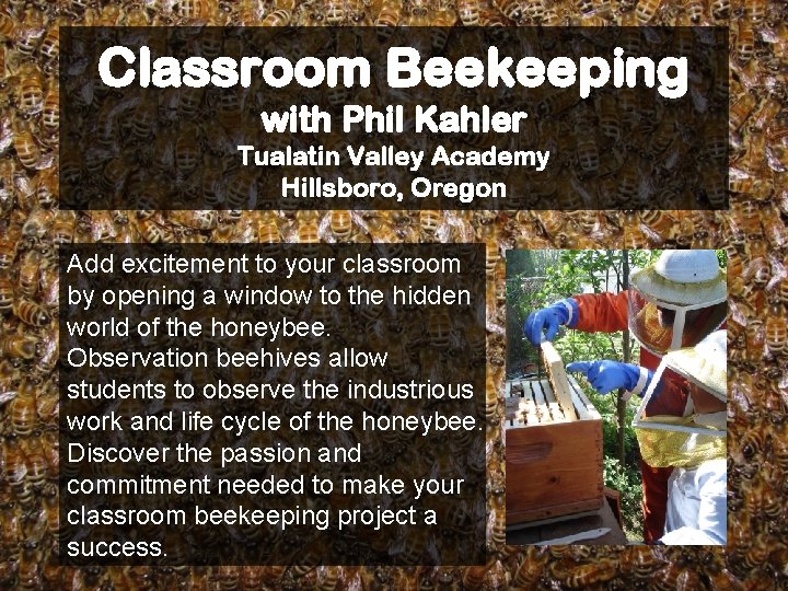 Classroom Beekeeping with Phil Kahler Tualatin Valley Academy Hillsboro, Oregon Add excitement to your