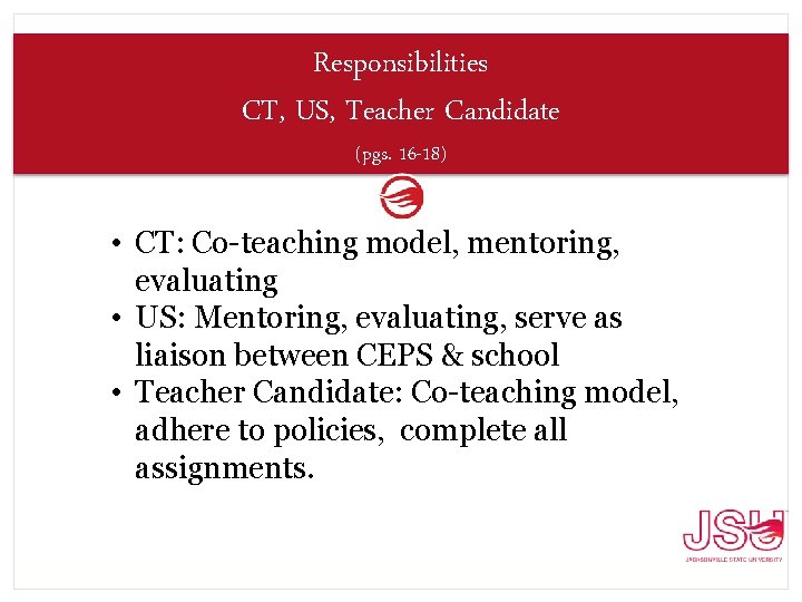 Responsibilities CT, US, Teacher Candidate (pgs. 16 -18) • CT: Co-teaching model, mentoring, evaluating
