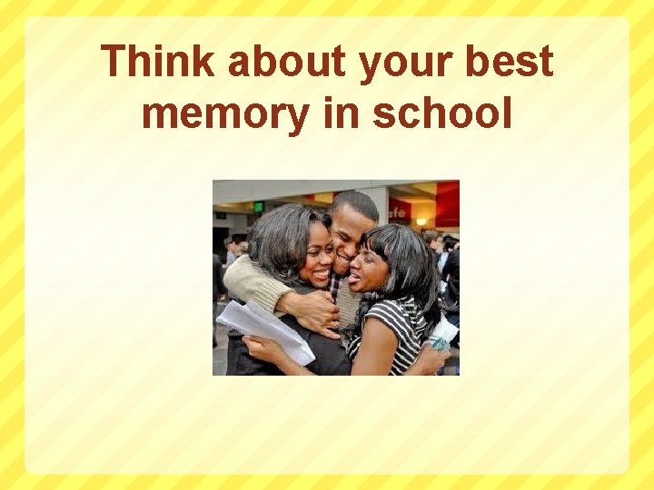 Think about your best memory in school 