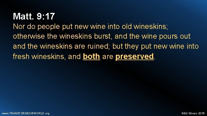 Matt. 9: 17 Nor do people put new wine into old wineskins; otherwise the