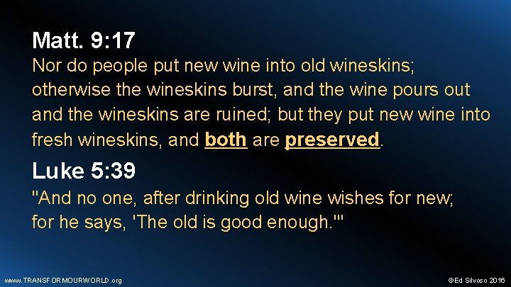 Matt. 9: 17 Nor do people put new wine into old wineskins; otherwise the