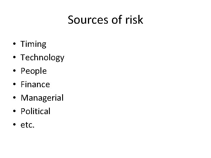 Sources of risk • • Timing Technology People Finance Managerial Political etc. 