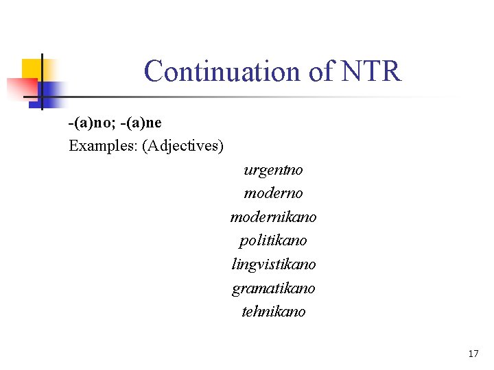 Continuation of NTR -(a)no; -(a)ne Examples: (Adjectives) urgentno modernikano politikano lingvistikano gramatikano tehnikano 17
