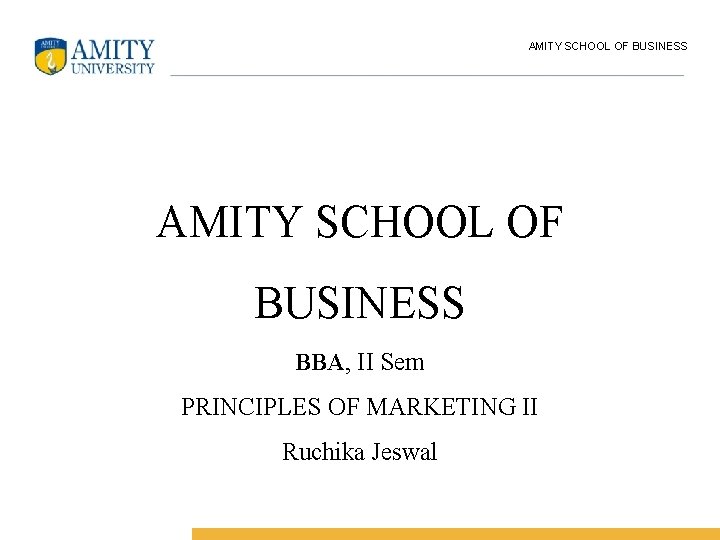 AMITY SCHOOL OF BUSINESS BBA, II Sem PRINCIPLES OF MARKETING II Ruchika Jeswal 