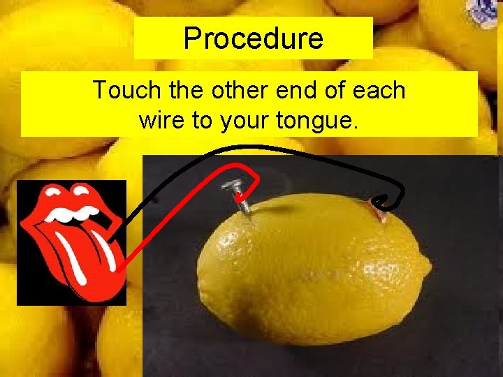 Procedure Touch the other end of each wire to your tongue. 