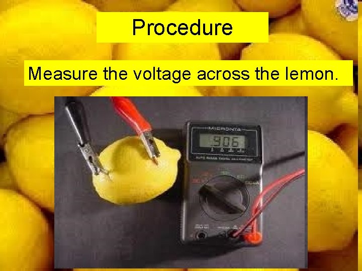 Procedure Measure the voltage across the lemon. 