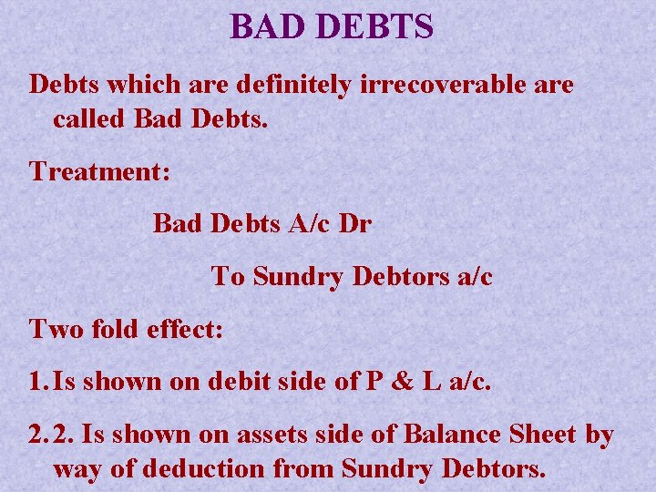 BAD DEBTS Debts which are definitely irrecoverable are called Bad Debts. Treatment: Bad Debts