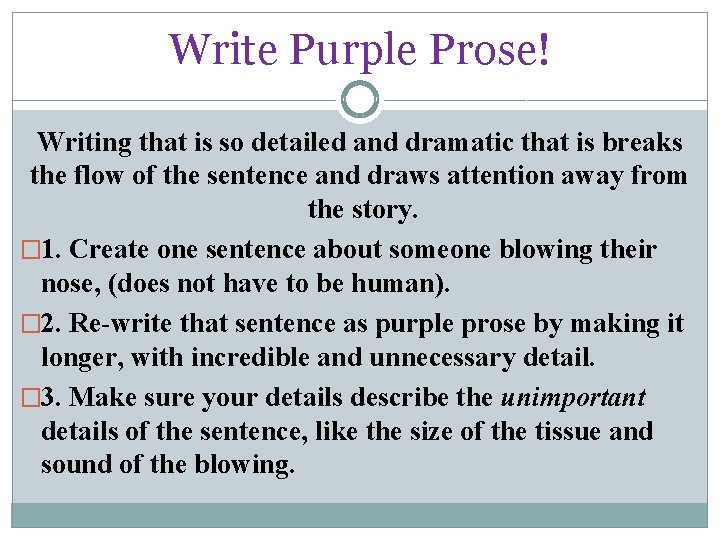 Write Purple Prose! Writing that is so detailed and dramatic that is breaks the