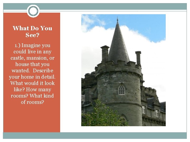 What Do You See? 1. ) Imagine you could live in any castle, mansion,