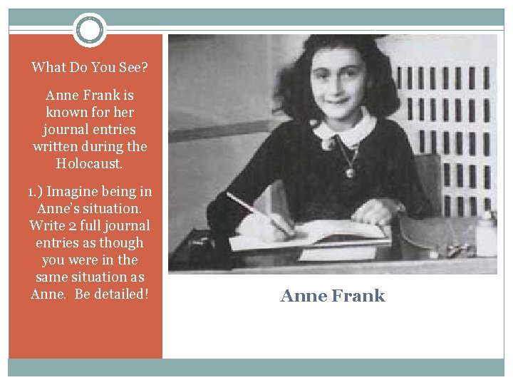 What Do You See? Anne Frank is known for her journal entries written during