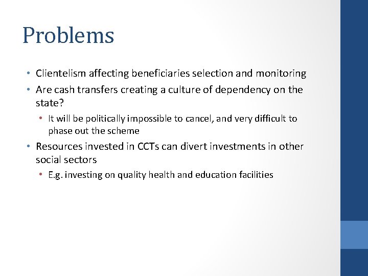 Problems • Clientelism affecting beneficiaries selection and monitoring • Are cash transfers creating a