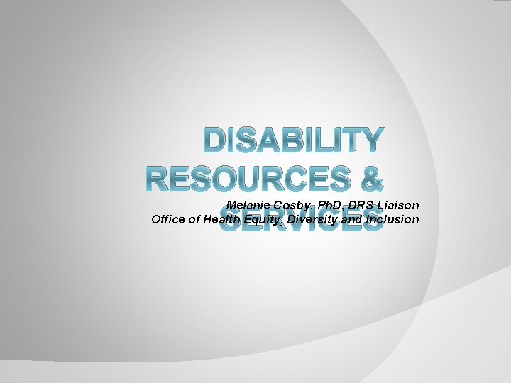 DISABILITY RESOURCES & SERVICES Melanie Cosby, Ph. D, DRS Liaison Office of Health Equity,