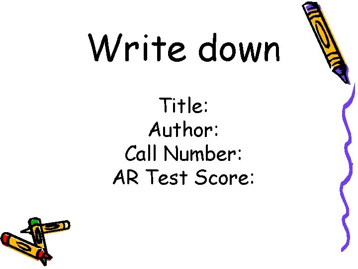 Write down Title: Author: Call Number: AR Test Score: 