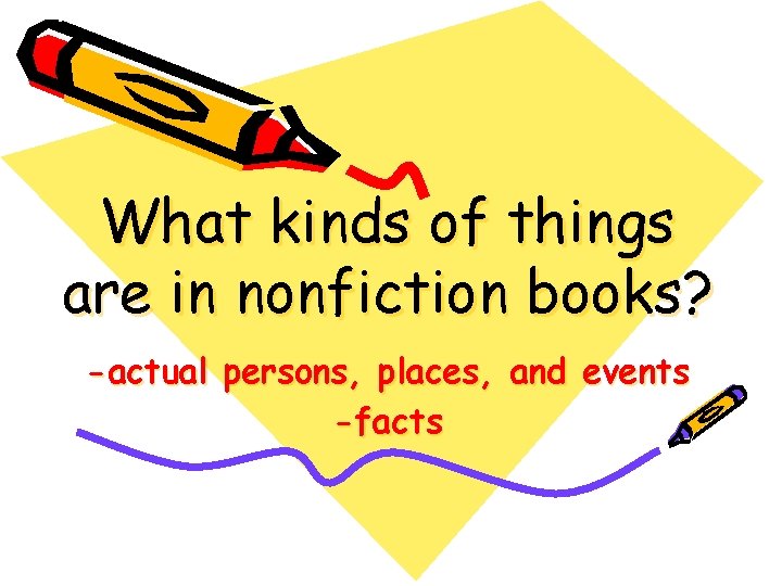What kinds of things are in nonfiction books? -actual persons, places, and events -facts