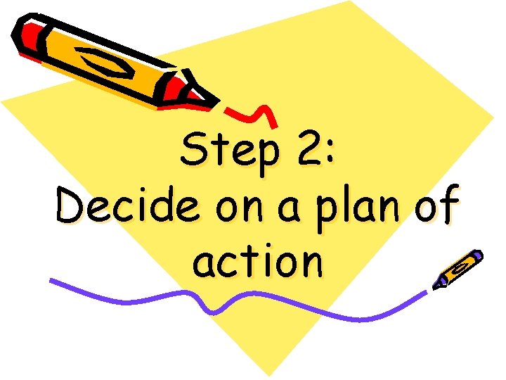 Step 2: Decide on a plan of action 