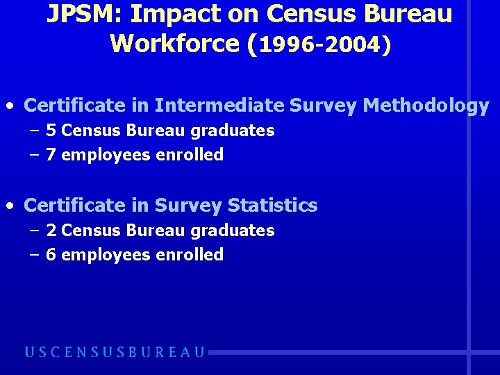 JPSM: Impact on Census Bureau Workforce (1996 -2004) • Certificate in Intermediate Survey Methodology
