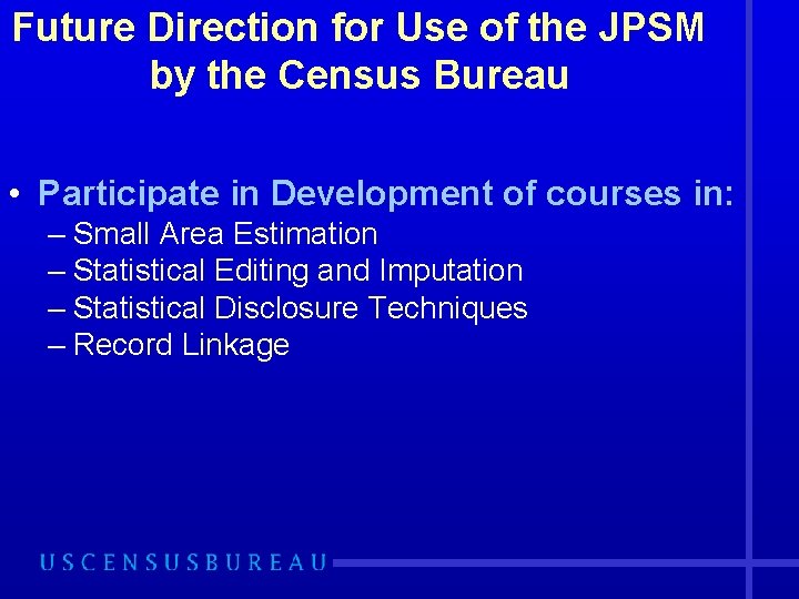 Future Direction for Use of the JPSM by the Census Bureau • Participate in