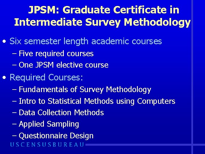 JPSM: Graduate Certificate in Intermediate Survey Methodology • Six semester length academic courses –