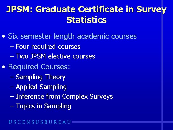 JPSM: Graduate Certificate in Survey Statistics • Six semester length academic courses – Four