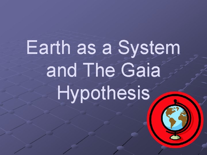 Earth as a System and The Gaia Hypothesis Earth as a System and The Gaia Hypothesis
