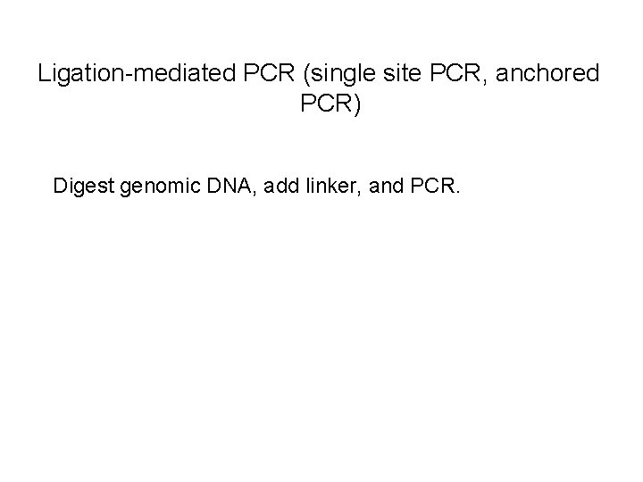 Ligation-mediated PCR (single site PCR, anchored PCR) Digest genomic DNA, add linker, and PCR.