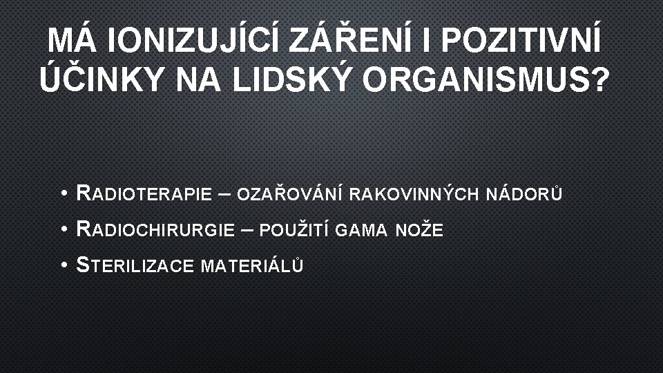 MÁ IONIZUJÍCÍ ZÁŘENÍ I POZITIVNÍ ÚČINKY NA LIDSKÝ ORGANISMUS? • RADIOTERAPIE – OZAŘOVÁNÍ RAKOVINNÝCH MÁ IONIZUJÍCÍ ZÁŘENÍ I POZITIVNÍ ÚČINKY NA LIDSKÝ ORGANISMUS? • RADIOTERAPIE – OZAŘOVÁNÍ RAKOVINNÝCH