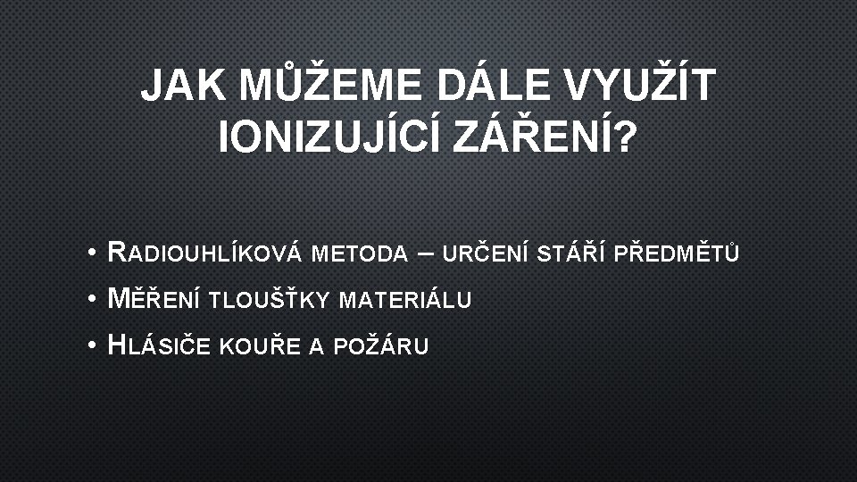 JAK MŮŽEME DÁLE VYUŽÍT IONIZUJÍCÍ ZÁŘENÍ? • RADIOUHLÍKOVÁ METODA – URČENÍ STÁŘÍ PŘEDMĚTŮ •