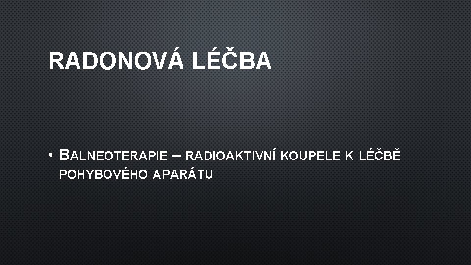 RADONOVÁ LÉČBA • BALNEOTERAPIE – RADIOAKTIVNÍ KOUPELE K LÉČBĚ POHYBOVÉHO APARÁTU 