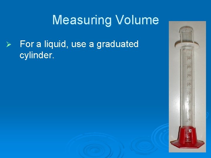Measuring Volume Ø For a liquid, use a graduated cylinder. 