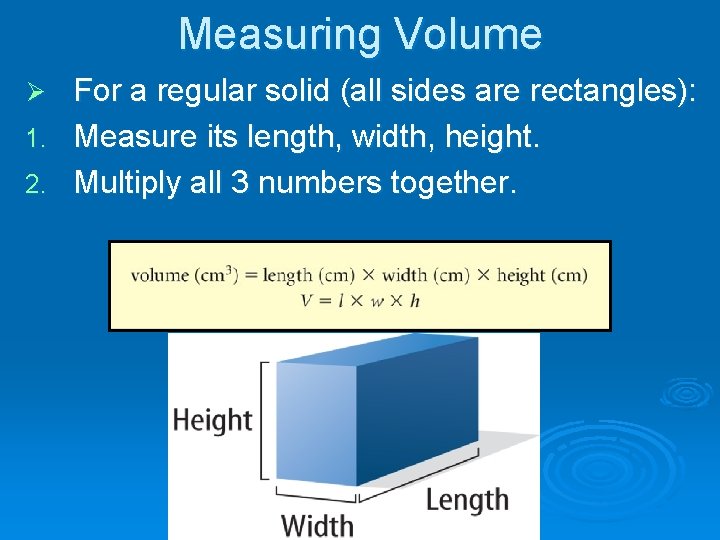 Measuring Volume For a regular solid (all sides are rectangles): 1. Measure its length,