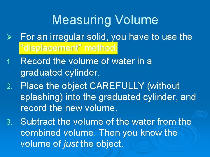 Measuring Volume For an irregular solid, you have to use the “displacement” method: 1.