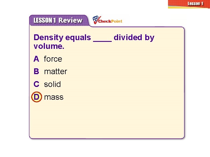 3. 1 Density equals ____ divided by volume. A force B matter C solid