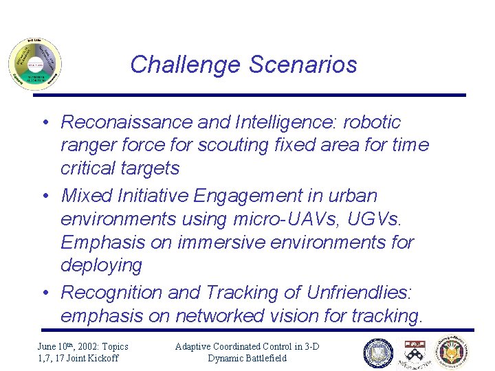 Challenge Scenarios • Reconaissance and Intelligence: robotic ranger force for scouting fixed area for