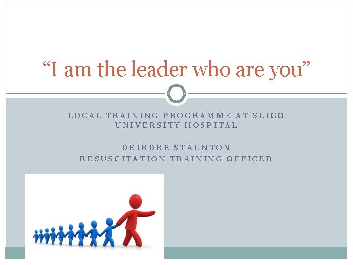 “I am the leader who are you” LOCAL TRAINING PROGRAMME AT SLIGO UNIVERSITY HOSPITAL